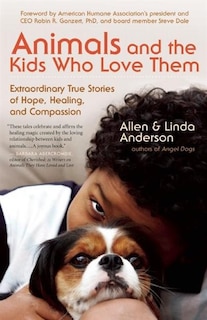 Animals and the Kids Who Love Them: Extraordinary True Stories of Hope, Healing, and Compassion