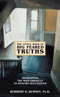 The Little Book Of Big Feared Truths: Overcoming The Main Obstacle To Healthy Self-esteem