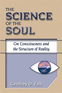 The Science Of The Soul: On Consciousness And The Structure Of Reality