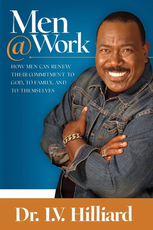 Men @ Work: How Men Can Renew Their Commitments To God, To Family And To Themselves