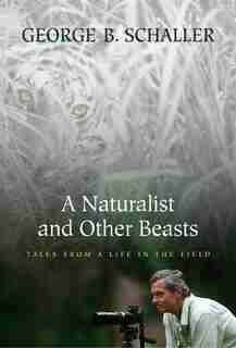 A Naturalist and Other Beasts: Tales from a Life in the Field by George B. Schaller