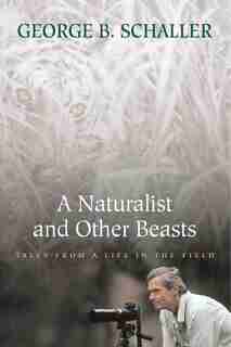 A Naturalist and Other Beasts: Tales from a Life in the Field by George B. Schaller