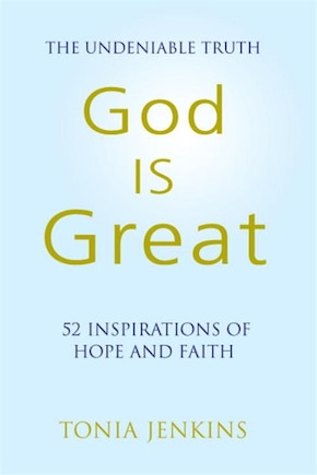 God Is Great: The Undeniable Truth: 52 Inspirational Stories Of Hope And Faith