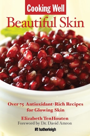 Cooking Well: Beautiful Skin: Over 75 Antioxidant-rich Recipes For Glowing Skin