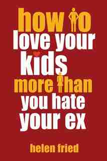 How To Love Your Kids More Than You Hate Your Ex by Helen Fried