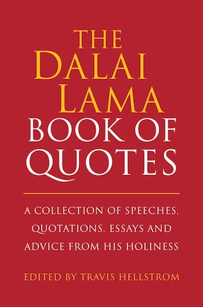 The Dalai Lama Book Of Quotes: A Collection Of Speeches, Quotations, Essays And Advice From His Holiness