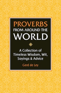 Proverbs from Around the World: A Collection of Timeless Wisdom, Wit, Sayings & Advice