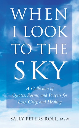 When I Look To The Sky: A Collection Of Quotes, Poems, And Prayers For Loss, Grief, And Healing