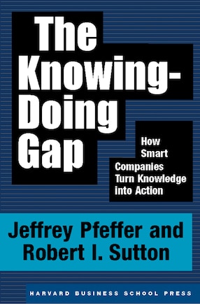 The Knowing-Doing Gap: How Smart Companies Turn Knowledge into Action