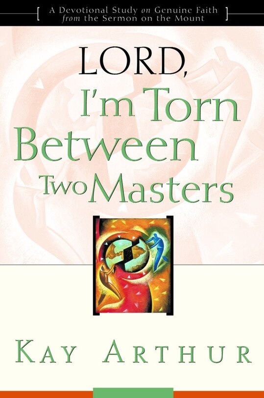 Lord, I'm Torn Between Two Masters: A Devotional Study On Genuine Faith From The Sermon On The Mount