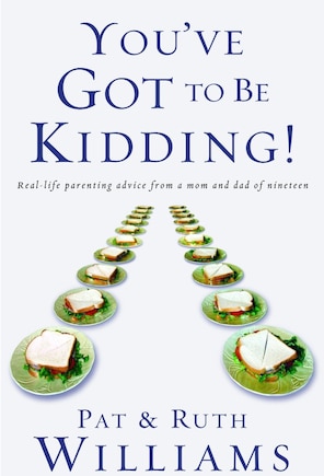 You've Got To Be Kidding!: Real-life Parenting Advise From A Mom And Dad Of Nineteen