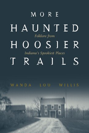 More Haunted Hoosier Trails: Folklore From Indiana's Spookiest Places