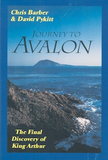 Journey To Avalon: The Final Discovery Of King Arthur