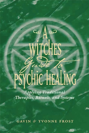 A Witch's Guide To Psychic Healing: Applying Traditional Therapies, Rituals, and Systems