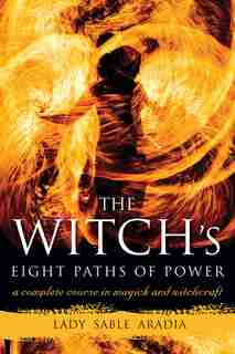 The Witch's Eight Paths Of Power: A Complete Course In Magick And Witchcraft by Lady Sable Aradia