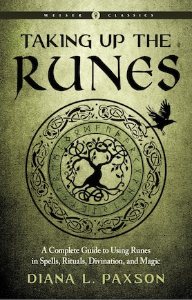 Taking Up The Runes: A Complete Guide To Using Runes In Spells, Rituals, Divination, And Magic