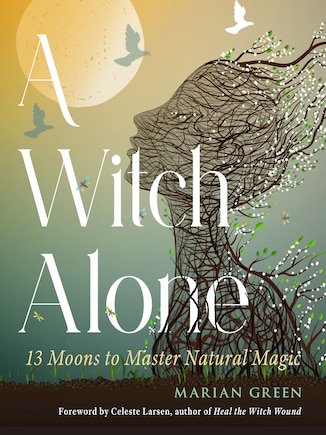 A Witch Alone: 13 Moons to Master Natural Magic