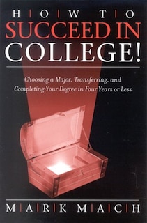 How to Succeed in College!: Choosing a Major, Transferring, and Completing Your Degree in Four Years or Less