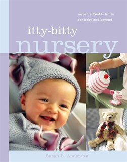 Itty-bitty Nursery: Sweet, Adorable Knits for the Baby and Beyond