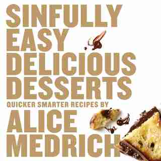 Sinfully Easy Delicious Desserts: Quicker Smarter Recipes by Alice Medrich