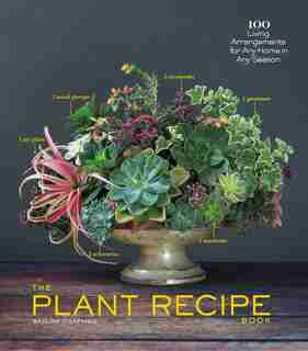 The Plant Recipe Book: 100 Living Arrangements for Any Home in Any Season by Baylor Chapman