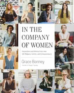 In the Company of Women: Inspiration and Advice from over 100 Makers, Artists, and Entrepreneurs by Grace Bonney