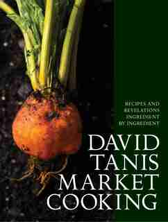 DAVID TANIS MARKET CKNG: Recipes And Revelations, Ingredient By Ingredient by David Tanis