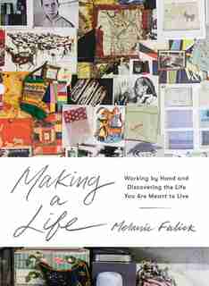 Making A Life: Working By Hand And Discovering The Life You Are Meant To Live by Melanie Falick