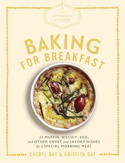 The Artisanal Kitchen: Baking For Breakfast: 33 Muffin, Biscuit, Egg, And Other Sweet And Savory Dishes For A Special Morning Meal