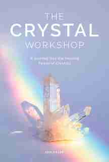 The Crystal Workshop: A Journey Into The Healing Power Of Crystals by Azalea Lee