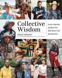 Collective Wisdom: Lessons, Inspiration, And Advice From Women Over 50 by Grace Bonney