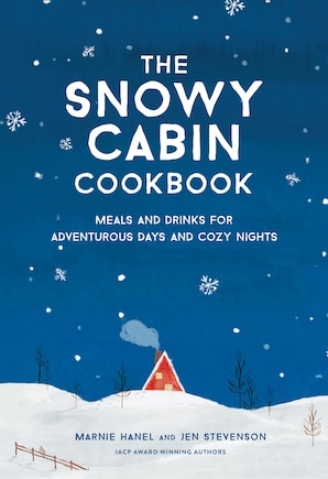 The Snowy Cabin Cookbook: Meals And Drinks For Adventurous Days And Cozy Nights