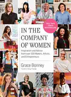 In The Company Of Women: Inspiration And Advice From Over 100 Makers, Artists, And Entrepreneurs by Grace Bonney