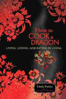 How to Cook a Dragon: Living, Loving, and Eating in China by Linda Furiya