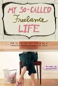 My So-Called Freelance Life: How to Survive and Thrive as a Creative Professional for Hire by MICHELLE GOODMAN