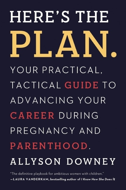 Here's The Plan.: Your Practical, Tactical Guide To Advancing Your Career During Pregnancy And Parenthood