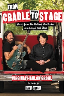 From Cradle To Stage: Stories From The Mothers Who Rocked And Raised Rock Stars