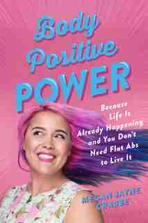 Body Positive Power: Because Life Is Already Happening And You Don't Need Flat Abs To Live It by Megan Jayne Crabbe