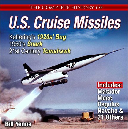 The Complete History Of U.s. Cruise Missiles: From Kettering's 1920s' Bug And 1950's Snark To Today's Tomahawk