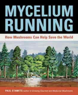 Mycelium Running: How Mushrooms Can Help Save The World by Paul Stamets