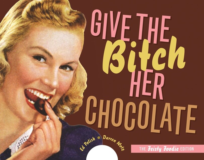 Give the Bitch Her Chocolate: The Feisty Foodie Edition