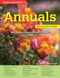 Home Gardener's Annuals: The Complete Guide To Growing 37 Flowers In Your Backyard