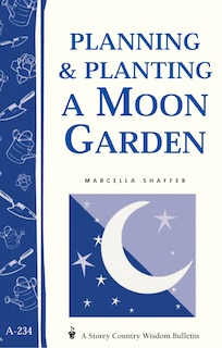 Planning & Planting a Moon Garden: Storey's Country Wisdom Bulletin A-234