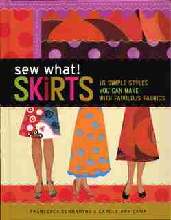Sew What! Skirts: 16 Simple Styles You Can Make with Fabulous Fabrics by Francesca DenHartog