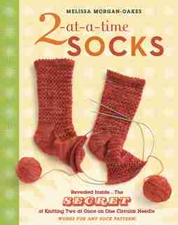 2-at-a-Time Socks: Revealed Inside. . . The Secret of Knitting Two at Once on One Circular Needle; Works for any Sock by Melissa Morgan-oakes