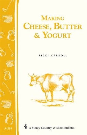 Making Cheese, Butter & Yogurt: Storey Country Wisdom Bulletin A-283