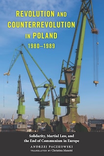 Revolution and Counterrevolution in Poland, 1980-1989: Solidarity, Martial Law, and the End of Communism in Europe