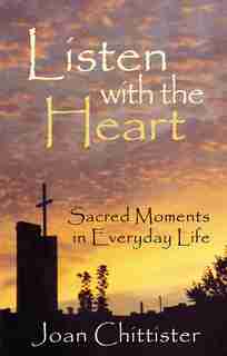 Listen with the Heart: Sacred Moments In Everyday Life by Sister Joan Chittister