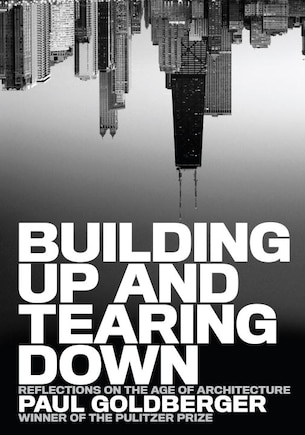 Building Up And Tearing Down: Reflections On The Age Of Architecture