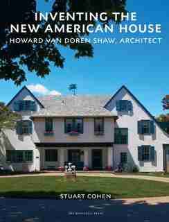 Inventing The New American House: Howard Van Doren Shaw, Architect de Stuart Cohen